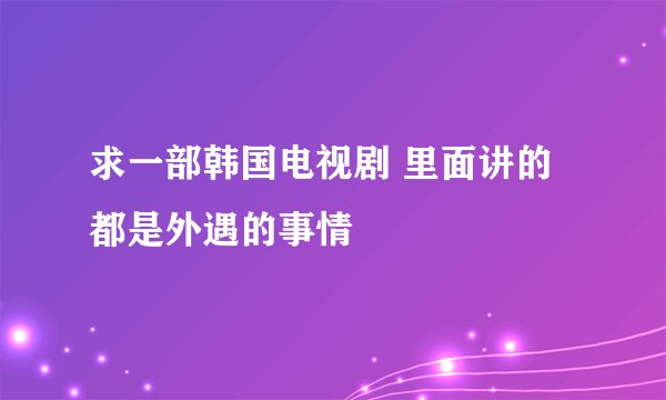 求一部韩国电视剧 里面讲的都是外遇的事情