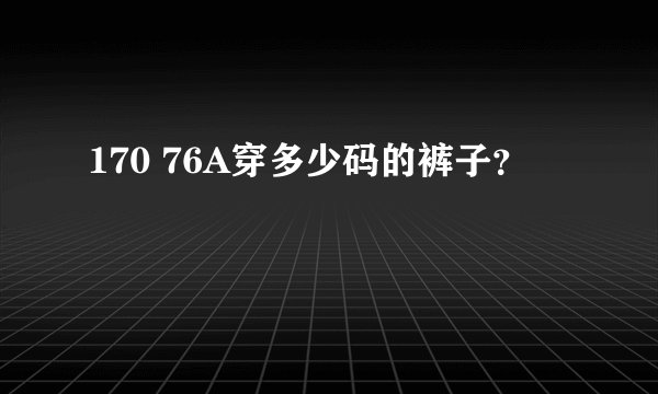 170 76A穿多少码的裤子？