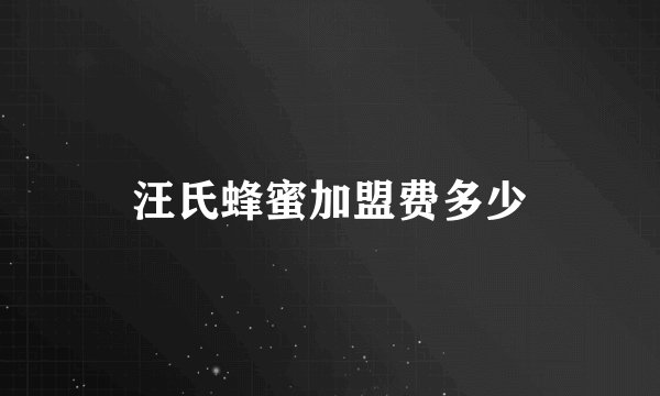 汪氏蜂蜜加盟费多少