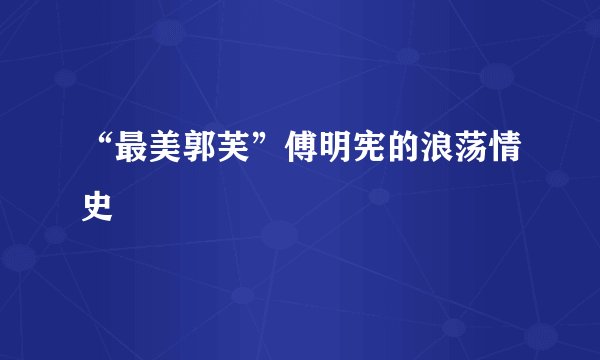 “最美郭芙”傅明宪的浪荡情史