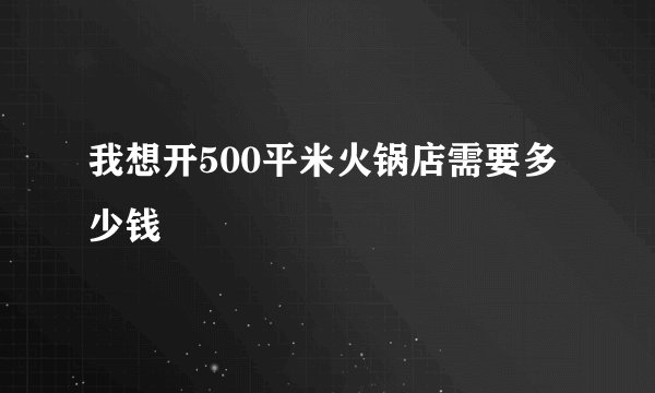 我想开500平米火锅店需要多少钱