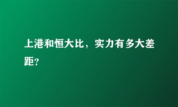 上港和恒大比，实力有多大差距？
