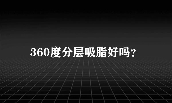 360度分层吸脂好吗？