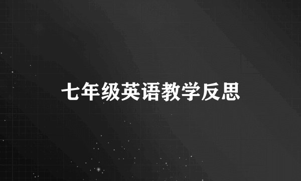 七年级英语教学反思