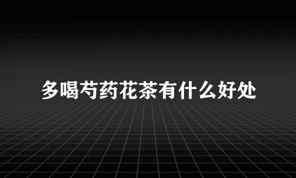多喝芍药花茶有什么好处