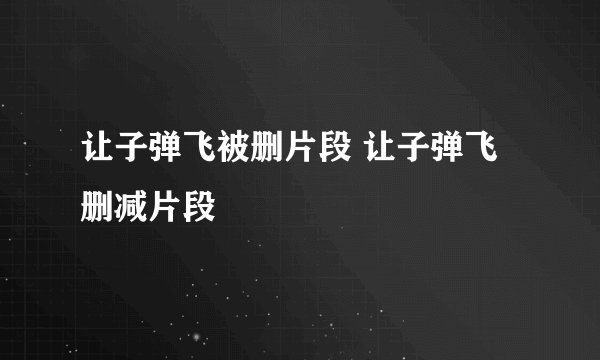 让子弹飞被删片段 让子弹飞 删减片段