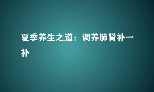 夏季养生之道：调养肺肾补一补