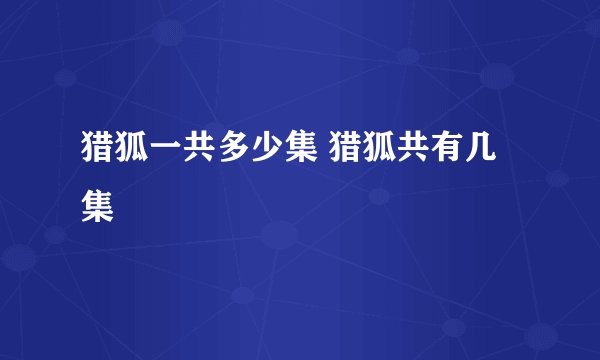 猎狐一共多少集 猎狐共有几集