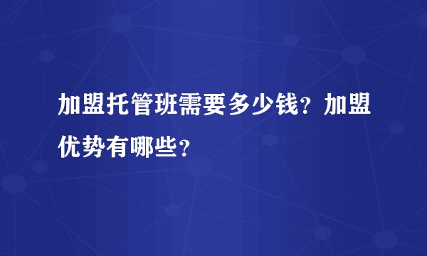 加盟托管班需要多少钱？加盟优势有哪些？