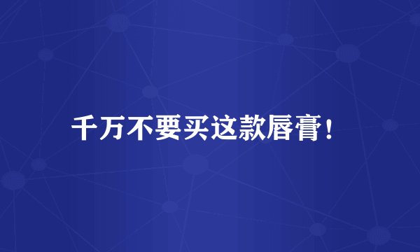 千万不要买这款唇膏！