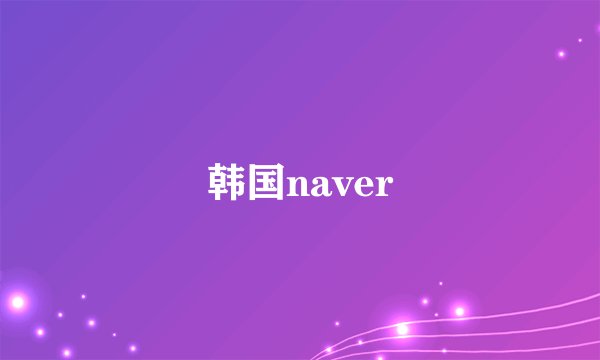 韩国naver