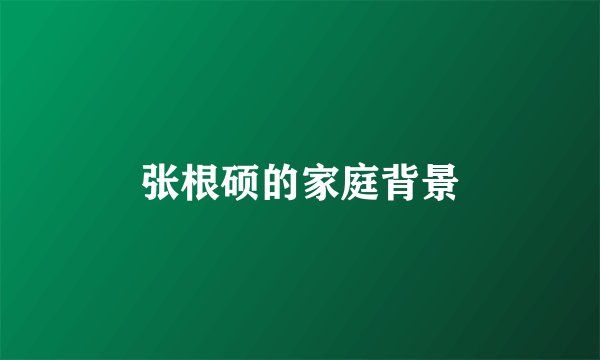 张根硕的家庭背景