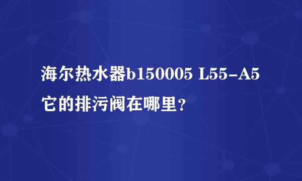 海尔热水器b150005 L55-A5它的排污阀在哪里？