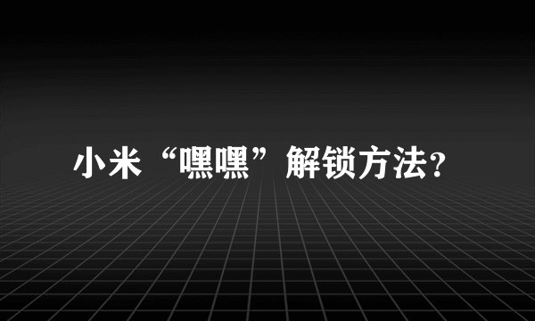 小米“嘿嘿”解锁方法？