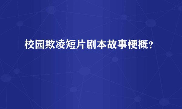 校园欺凌短片剧本故事梗概？