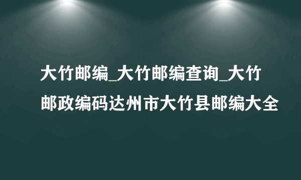 大竹邮编_大竹邮编查询_大竹邮政编码达州市大竹县邮编大全