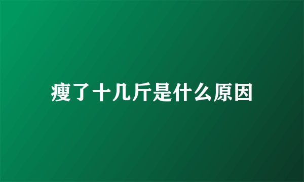 瘦了十几斤是什么原因