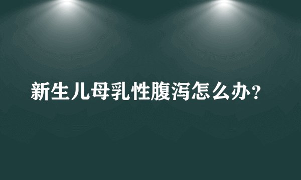 新生儿母乳性腹泻怎么办？
