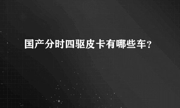 国产分时四驱皮卡有哪些车？