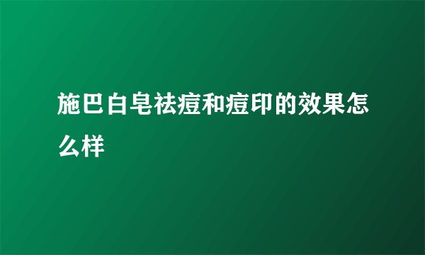 施巴白皂祛痘和痘印的效果怎么样