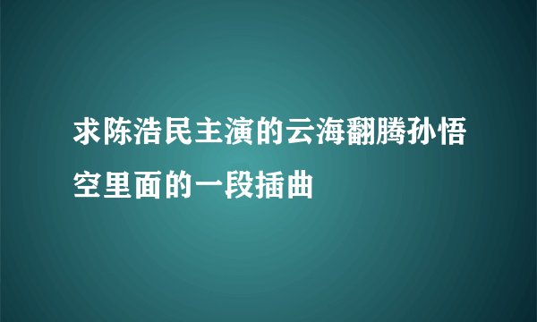 求陈浩民主演的云海翻腾孙悟空里面的一段插曲