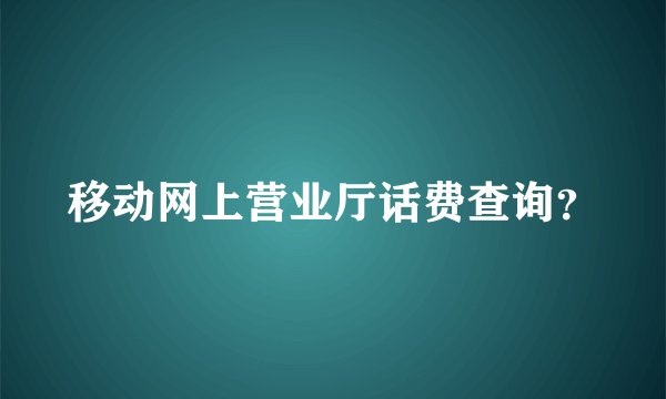移动网上营业厅话费查询？