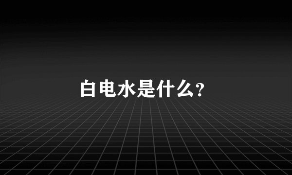 白电水是什么？