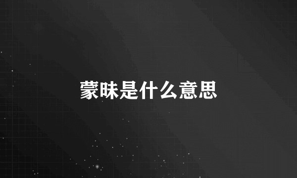 蒙昧是什么意思