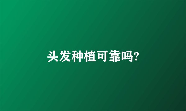 头发种植可靠吗?