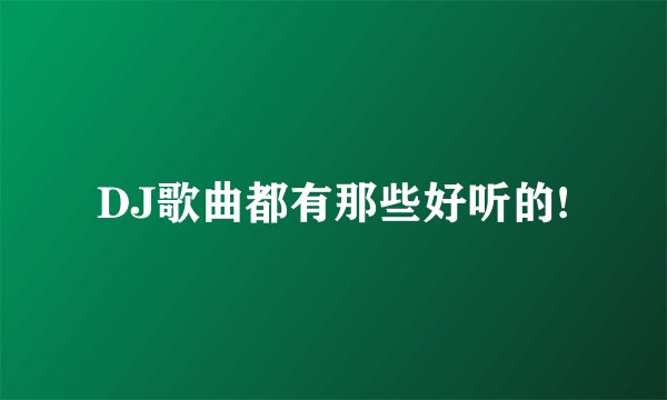 DJ歌曲都有那些好听的!