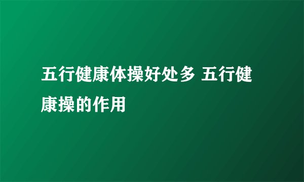 五行健康体操好处多 五行健康操的作用