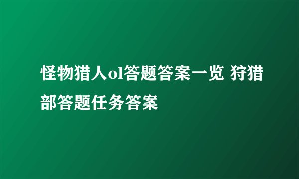 怪物猎人ol答题答案一览 狩猎部答题任务答案
