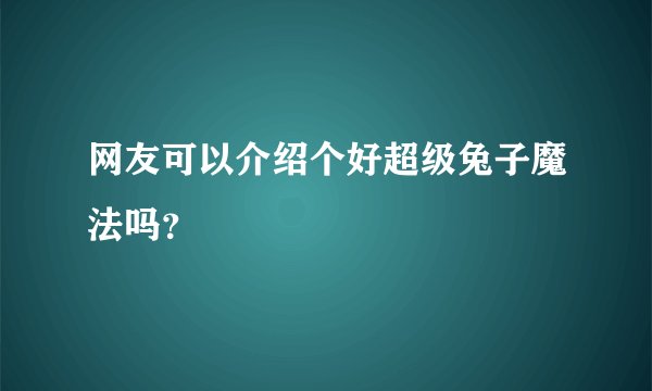 网友可以介绍个好超级兔子魔法吗？