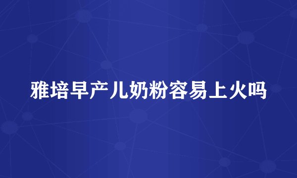 雅培早产儿奶粉容易上火吗