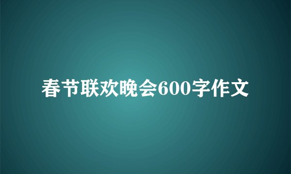 春节联欢晚会600字作文