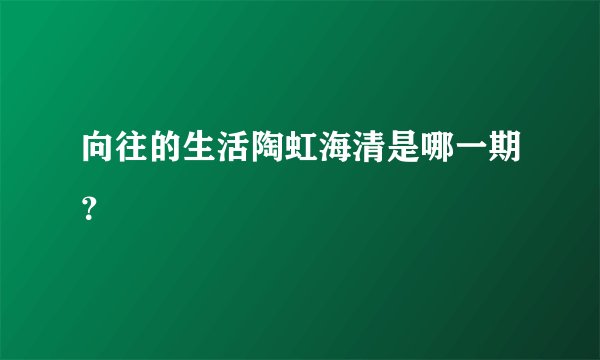 向往的生活陶虹海清是哪一期？