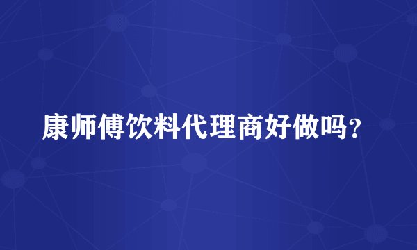 康师傅饮料代理商好做吗？
