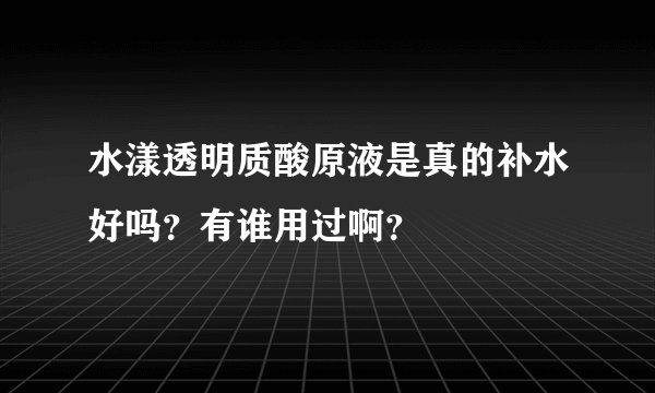 水漾透明质酸原液是真的补水好吗？有谁用过啊？