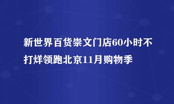 新世界百货崇文门店60小时不打烊领跑北京11月购物季