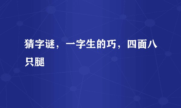 猜字谜，一字生的巧，四面八只腿