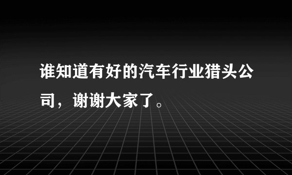 谁知道有好的汽车行业猎头公司，谢谢大家了。
