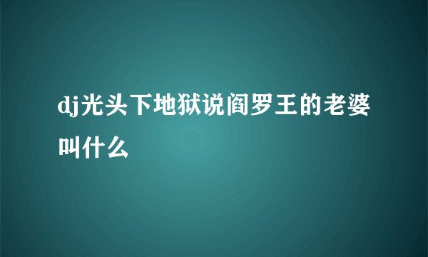 dj光头下地狱说阎罗王的老婆叫什么