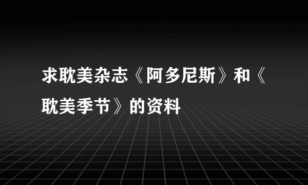 求耽美杂志《阿多尼斯》和《耽美季节》的资料
