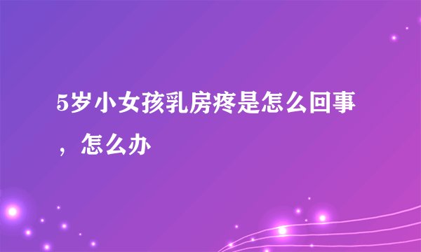 5岁小女孩乳房疼是怎么回事,怎么办