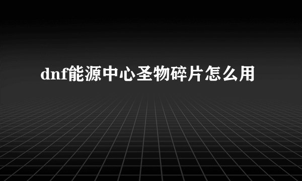 dnf能源中心圣物碎片怎么用