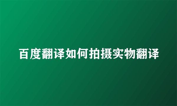 百度翻译如何拍摄实物翻译