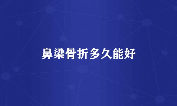 鼻梁骨折多久能好