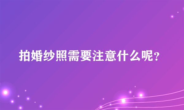 拍婚纱照需要注意什么呢？
