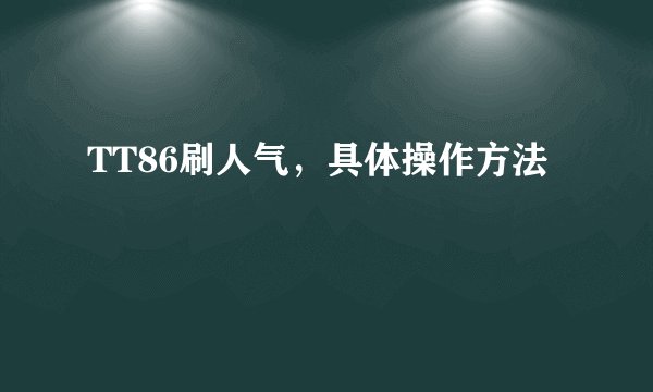 TT86刷人气，具体操作方法