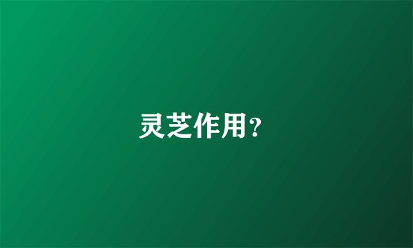灵芝作用？